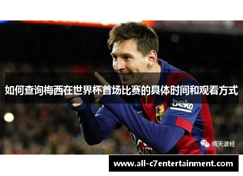 如何查询梅西在世界杯首场比赛的具体时间和观看方式 如何查询梅西在世界杯首场比赛的具体时间和观看方式