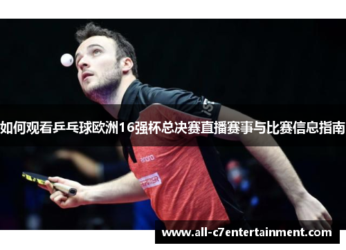 如何观看乒乓球欧洲16强杯总决赛直播赛事与比赛信息指南 如何观看乒乓球欧洲16强杯总决赛直播赛事与比赛信息指南