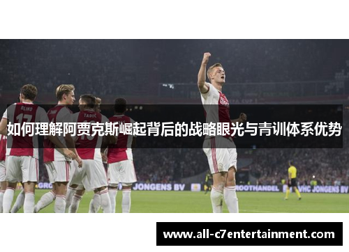 如何理解阿贾克斯崛起背后的战略眼光与青训体系优势