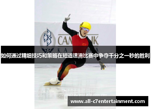如何通过精细技巧和策略在短道速滑比赛中争夺千分之一秒的胜利