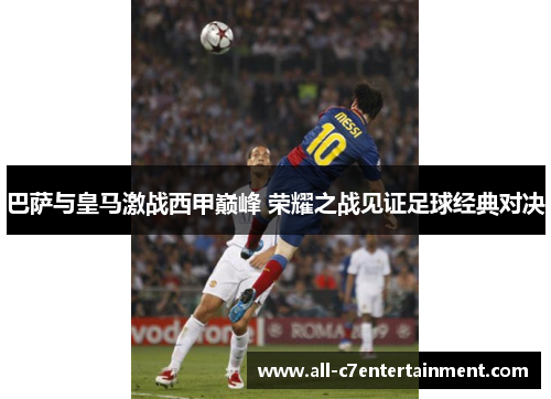 巴萨与皇马激战西甲巅峰 荣耀之战见证足球经典对决