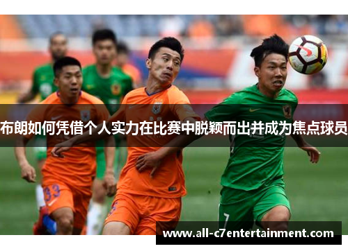 布朗如何凭借个人实力在比赛中脱颖而出并成为焦点球员