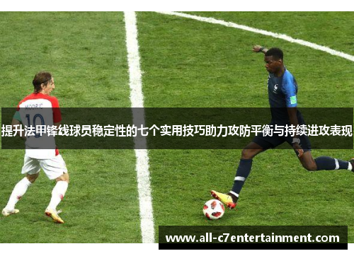 提升法甲锋线球员稳定性的七个实用技巧助力攻防平衡与持续进攻表现