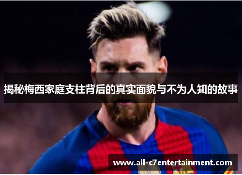 揭秘梅西家庭支柱背后的真实面貌与不为人知的故事