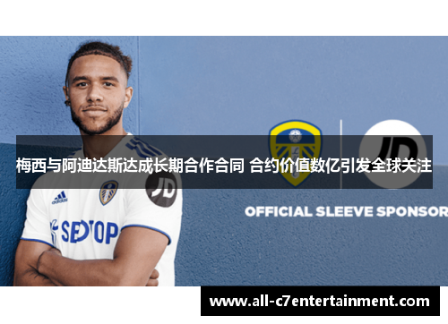 梅西与阿迪达斯达成长期合作合同 合约价值数亿引发全球关注