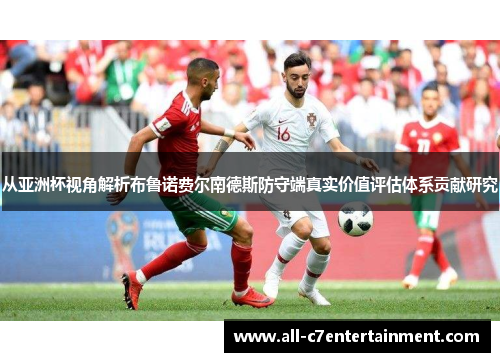 从亚洲杯视角解析布鲁诺费尔南德斯防守端真实价值评估体系贡献研究