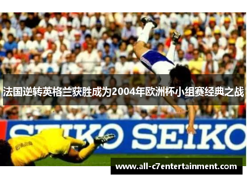 法国逆转英格兰获胜成为2004年欧洲杯小组赛经典之战
