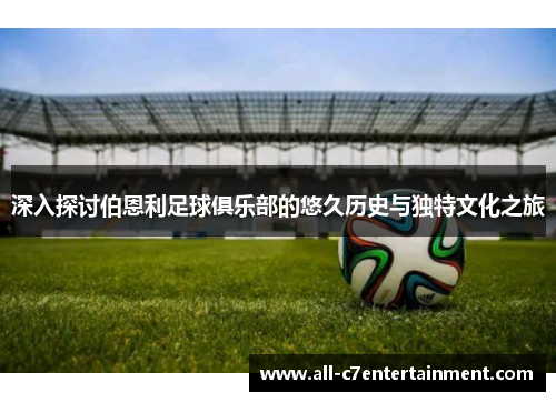 深入探讨伯恩利足球俱乐部的悠久历史与独特文化之旅