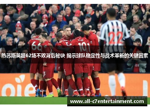 热苏斯英超62场不败背后秘诀 揭示球队稳定性与战术革新的关键因素