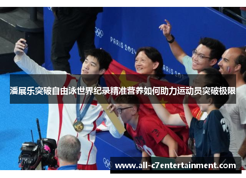 潘展乐突破自由泳世界纪录精准营养如何助力运动员突破极限
