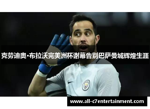 克劳迪奥·布拉沃完美洲杯谢幕告别巴萨曼城辉煌生涯