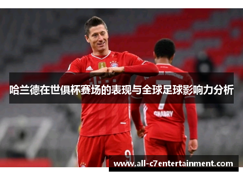 哈兰德在世俱杯赛场的表现与全球足球影响力分析 哈兰德在世俱杯赛场的表现与全球足球影响力分析