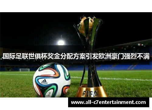 国际足联世俱杯奖金分配方案引发欧洲豪门强烈不满