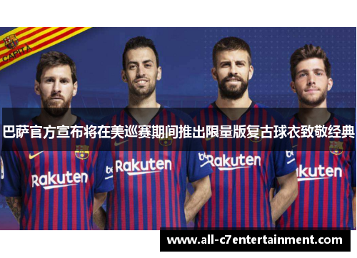 巴萨官方宣布将在美巡赛期间推出限量版复古球衣致敬经典