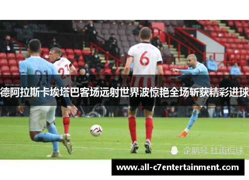 德阿拉斯卡埃塔巴客场远射世界波惊艳全场斩获精彩进球