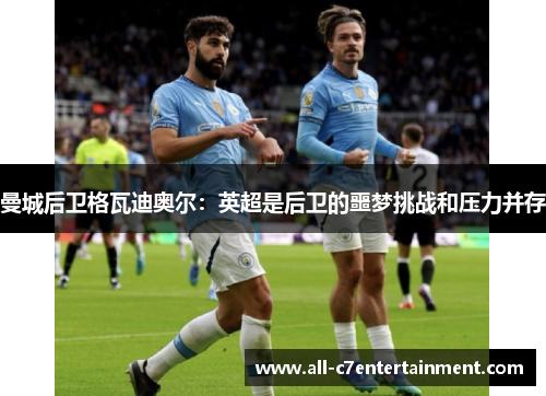 曼城后卫格瓦迪奥尔：英超是后卫的噩梦挑战和压力并存
