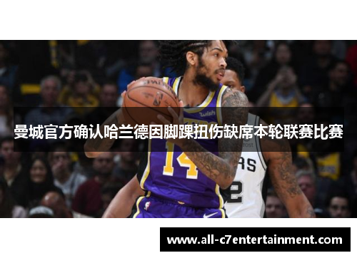 曼城官方确认哈兰德因脚踝扭伤缺席本轮联赛比赛