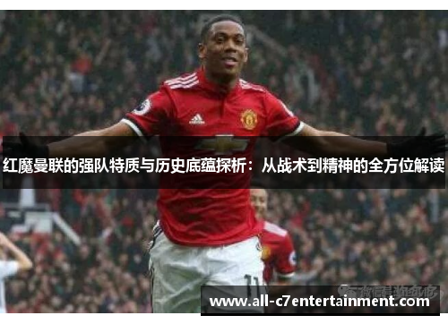 红魔曼联的强队特质与历史底蕴探析：从战术到精神的全方位解读