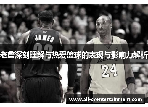 老詹深刻理解与热爱篮球的表现与影响力解析 老詹深刻理解与热爱篮球的表现与影响力解析