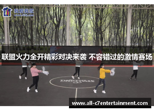 联盟火力全开精彩对决来袭 不容错过的激情赛场 联盟火力全开精彩对决来袭 不容错过的激情赛场