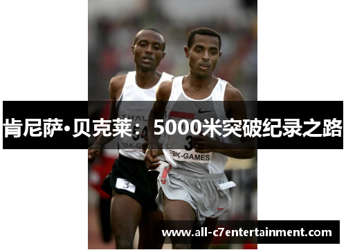 肯尼萨·贝克莱:5000米突破纪录之路 肯尼萨·贝克莱:5000米突破纪录之路