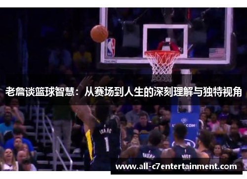 老詹谈篮球智慧:从赛场到人生的深刻理解与独特视角 老詹谈篮球智慧:从赛场到人生的深刻理解与独特视角