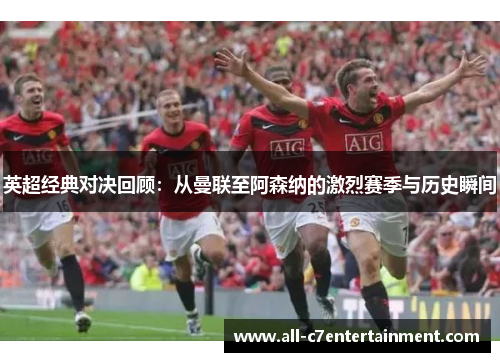 英超经典对决回顾:从曼联至阿森纳的激烈赛季与历史瞬间 英超经典对决回顾:从曼联至阿森纳的激烈赛季与历史瞬间