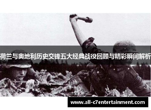 荷兰与奥地利历史交锋五大经典战役回顾与精彩瞬间解析 荷兰与奥地利历史交锋五大经典战役回顾与精彩瞬间解析