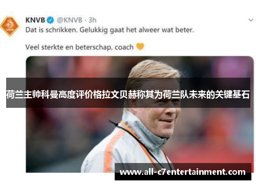 荷兰主帅科曼高度评价格拉文贝赫称其为荷兰队未来的关键基石 荷兰主帅科曼高度评价格拉文贝赫称其为荷兰队未来的关键基石