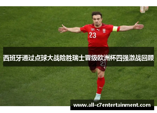 西班牙通过点球大战险胜瑞士晋级欧洲杯四强激战回顾 西班牙通过点球大战险胜瑞士晋级欧洲杯四强激战回顾