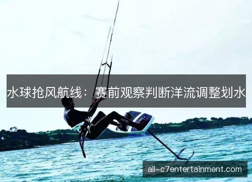 水球抢风航线：赛前观察判断洋流调整划水